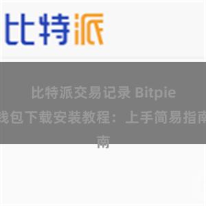 比特派交易记录 Bitpie钱包下载安装教程：上手简易指南