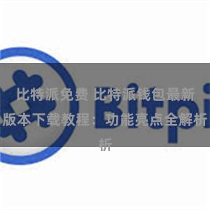 比特派免费 比特派钱包最新版本下载教程：功能亮点全解析