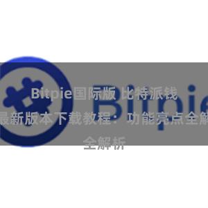 Bitpie国际版 比特派钱包最新版本下载教程：功能亮点全解析