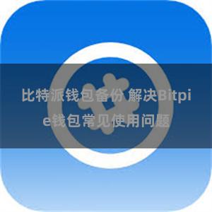 比特派钱包备份 解决Bitpie钱包常见使用问题