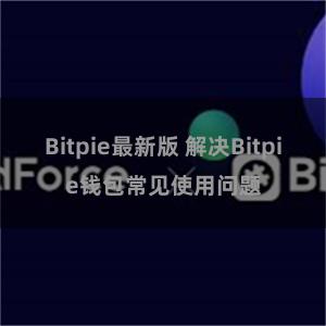 Bitpie最新版 解决Bitpie钱包常见使用问题