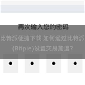 比特派便捷下载 如何通过比特派(Bitpie)设置交易加速？