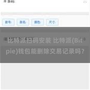 比特派扫码安装 比特派(Bitpie)钱包能删除交易记录吗？