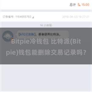 Bitpie冷钱包 比特派(Bitpie)钱包能删除交易记录吗？