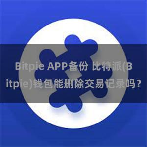 Bitpie APP备份 比特派(Bitpie)钱包能删除交易记录吗？