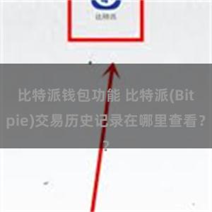 比特派钱包功能 比特派(Bitpie)交易历史记录在哪里查看？