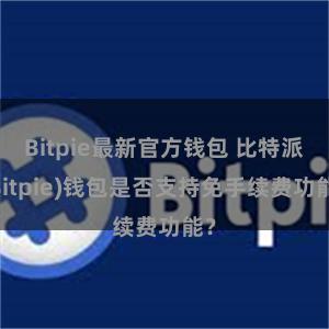 Bitpie最新官方钱包 比特派(Bitpie)钱包是否支持免手续费功能？