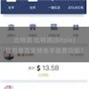 比特派 比特派(Bitpie)钱包是否支持免手续费功能？