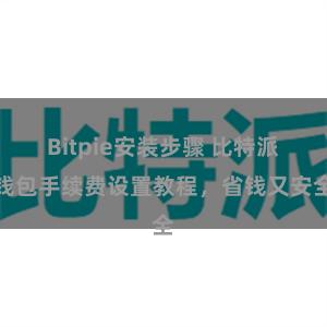 Bitpie安装步骤 比特派钱包手续费设置教程，省钱又安全