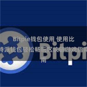 Bitpie钱包使用 使用比特派钱包轻松畅玩区块链游戏指南