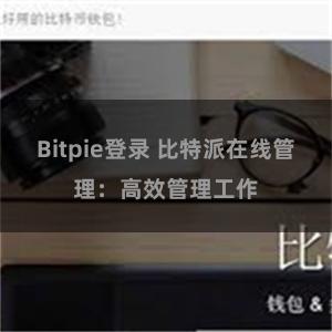 Bitpie登录 比特派在线管理：高效管理工作