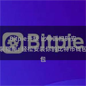 Bitpie升级 比特派扫码安装指南: 轻松安装你的比特币钱包