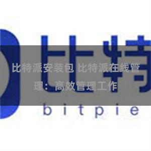 比特派安装包 比特派在线管理：高效管理工作