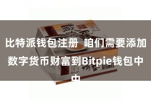比特派钱包注册  咱们需要添加数字货币财富到Bitpie钱包中