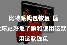 比特派钱包恢复  匡助全球更好地了解和使用这款钱包