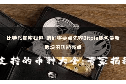 比特派加密钱包  咱们将要点先容Bitpie钱包最新版块的功能亮点