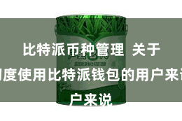 比特派币种管理  关于初度使用比特派钱包的用户来说