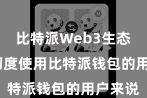 比特派Web3生态  关于初度使用比特派钱包的用户来说