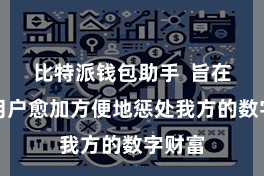 比特派钱包助手  旨在匡助用户愈加方便地惩处我方的数字财富