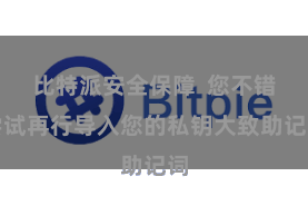 比特派安全保障  您不错尝试再行导入您的私钥大致助记词