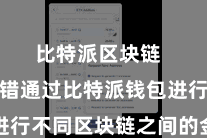 比特派区块链  用户不错通过比特派钱包进行不同区块链之间的金钱交往