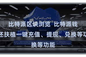 比特派区块浏览  比特派钱包还扶植一键充值、提现、兑换等功能