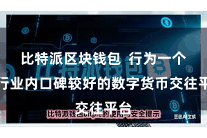比特派区块钱包  行为一个在行业内口碑较好的数字货币交往平台