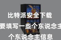 比特派安全下载  您需要填写一些个东说念主信息