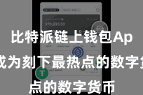 比特派链上钱包App  成为刻下最热点的数字货币