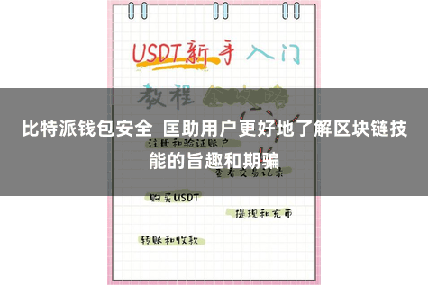 比特派钱包安全  匡助用户更好地了解区块链技能的旨趣和期骗