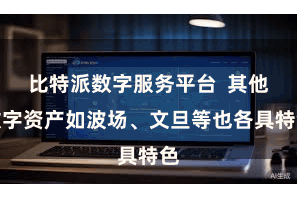 比特派数字服务平台  其他数字资产如波场、文旦等也各具特色