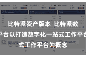 比特派资产版本  比特派数字工作平台以打造数字化一站式工作平台为概念